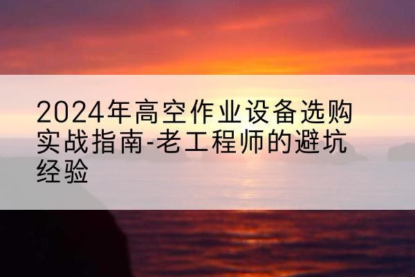 莱阳高空作业升降机厂家推荐-2024年高空作业设备选购实战指南-老工程师的避坑经验