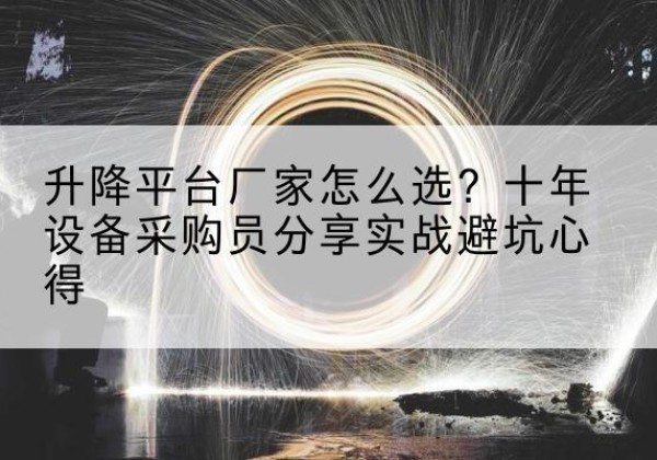 莱阳升降平台厂家-怎么选？十年设备采购员分享实战避坑心得