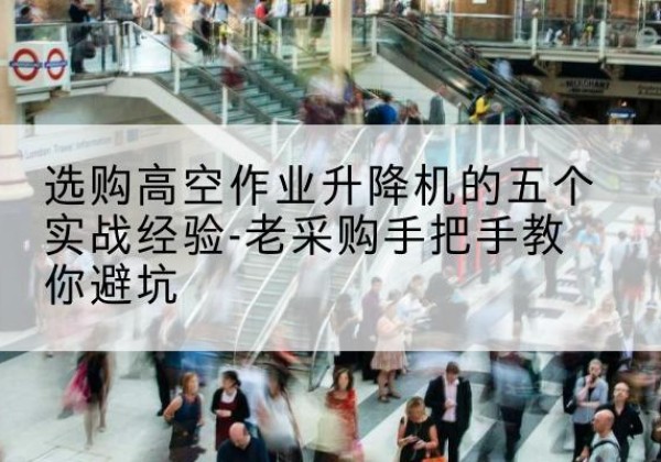 莱阳高空作业升降机厂家-选购高空作业升降机的五个实战经验-老采购手把手教你避坑