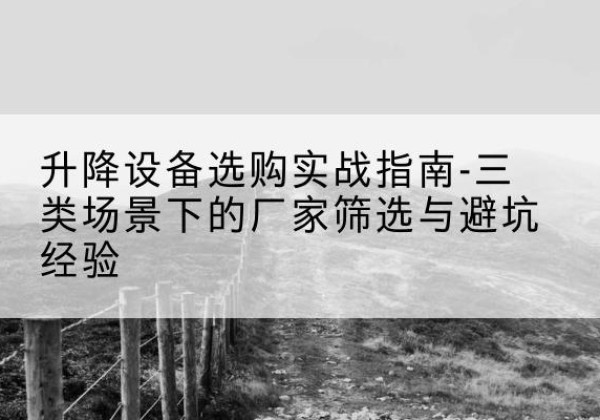 莱阳移动式升降机厂家推荐-升降设备选购实战指南-三类场景下的厂家筛选与避坑经验