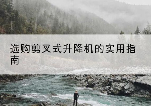 莱阳剪叉式升降机怎么选-选购剪叉式升降机的实用指南